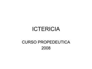 ICTERICIA

CURSO PROPEDEUTICA
       2008
 