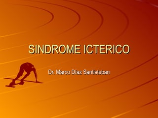 SINDROME ICTERICO Dr. Marco Díaz Santisteban 
