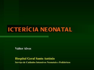 ICTERÍCIA NEONATAL Valter Alves Hospital Geral Santo António Serviço de Cuidados Intensivos Neonatais e Pediátricos 