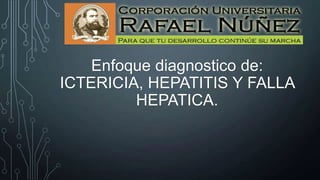 Enfoque diagnostico de:
ICTERICIA, HEPATITIS Y FALLA
HEPATICA.

 