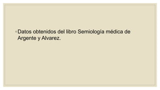 ◦Datos obtenidos del libro Semiología médica de
Argente y Alvarez.
 