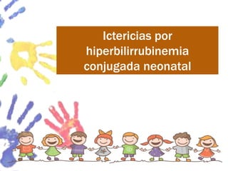 Ictericias por
hiperbilirrubinemia
conjugada neonatal
 