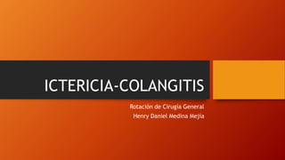 ICTERICIA-COLANGITIS
Rotación de Cirugía General
Henry Daniel Medina Mejía
 