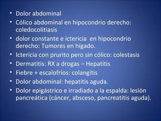 <ul><li>Dolor abdominal </li></ul><ul><li>Cólico abdominal en hipocondrio derecho: coledocolitiasis </li></ul><ul><li>dolo...