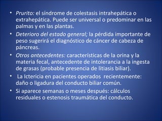 <ul><li>Prurito:  el síndrome de colestasis intrahepática o extrahepática. Puede ser universal o predominar en las palmas ...