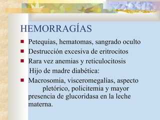 HEMORRAGÍAS Petequias, hematomas, sangrado oculto Destrucción excesiva de eritrocitos Rara vez anemias y reticulocitosis Hijo de madre diabética: Macrosomia, visceromegalías, aspecto  pletórico, policitemia y mayor presencia de glucoridasa en la leche materna. 