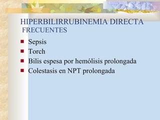 HIPERBILIRRUBINEMIA DIRECTA  FRECUENTES Sepsis Torch Bilis espesa por hemólisis prolongada Colestasis en NPT prolongada 
