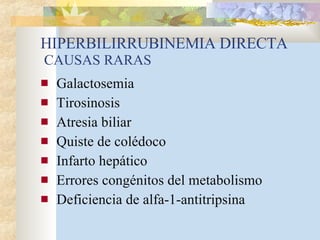 HIPERBILIRRUBINEMIA DIRECTA  CAUSAS RARAS Galactosemia Tirosinosis Atresia biliar Quiste de colédoco Infarto hepático Errores congénitos del metabolismo Deficiencia de alfa-1-antitripsina 