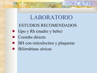 LABORATORIO ESTUDIOS RECOMENDADOS Gpo y Rh (madre y bebe) Coombs directo BH con reticulocitos y plaquetas Bilirrubinas séricas 