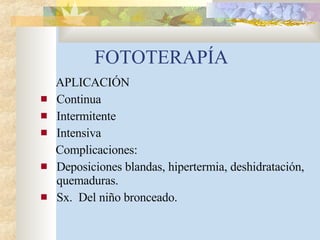 FOTOTERAPÍA APLICACIÓN Continua Intermitente Intensiva Complicaciones: Deposiciones blandas, hipertermia, deshidratación, quemaduras. Sx.  Del niño bronceado. 