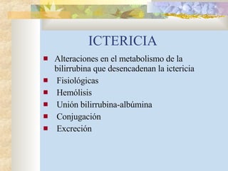 ICTERICIA Alteraciones en el metabolismo de la bilirrubina que desencadenan la ictericia Fisiológicas Hemólisis Unión bilirrubina-albúmina Conjugación Excreción 