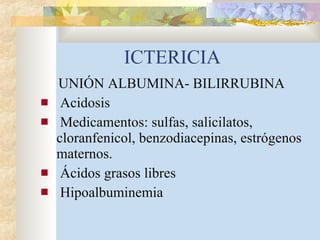 ICTERICIA UNIÓN ALBUMINA- BILIRRUBINA Acidosis Medicamentos: sulfas, salicilatos, cloranfenicol, benzodiacepinas, estrógenos maternos. Ácidos grasos libres Hipoalbuminemia 