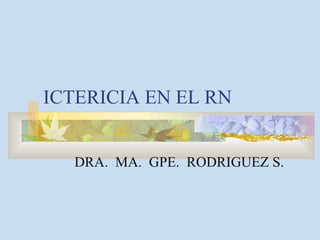 ICTERICIA EN EL RN DRA.  MA.  GPE.  RODRIGUEZ S. 