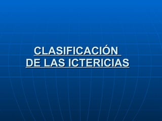 CLASIFICACIÓN  DE LAS ICTERICIAS 