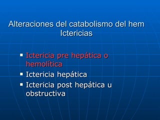 Alteraciones del catabolismo del hem Ictericias <ul><li>Ictericia pre hepática o hemolítica </li></ul><ul><li>Ictericia he...