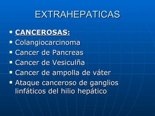 EXTRAHEPATICAS <ul><li>CANCEROSAS: </li></ul><ul><li>Colangiocarcinoma </li></ul><ul><li>Cancer de Pancreas </li></ul><ul>...