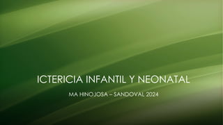 ICTERICIA INFANTIL Y NEONATAL
MA HINOJOSA – SANDOVAL 2024
 