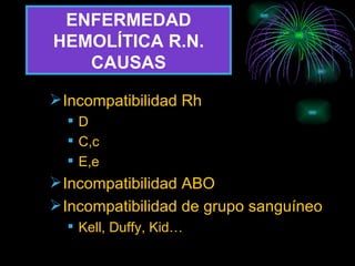 ENFERMEDAD HEMOLÍTICA R.N. CAUSAS Incompatibilidad Rh D C,c E,e Incompatibilidad ABO Incompatibilidad de grupo sanguíneo Kell, Duffy, Kid… 