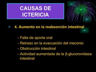 CAUSAS DE ICTERICIA 4.   Aumento en la reabsorción intestinal - Falta de aporte oral - Retraso en la evacuación del meconio - Obstrucción intestinal - Actividad aumentada de la   -glucoronidasa    intestinal 