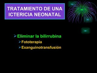 TRATAMIENTO DE UNA ICTERICIA NEONATAL Eliminar la bilirrubina Fototerapia Exanguinotransfusión 