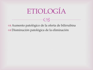 Aumento patológico de la oferta de bilirrubina Disminución patológica de la eliminación ETIOLOGÍA 