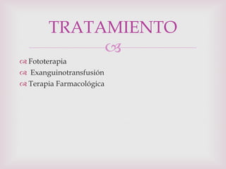 Fototerapia Exanguinotransfusión Terapia Farmacológica TRATAMIENTO 