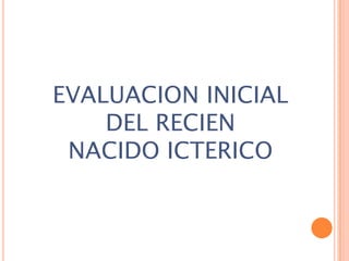 EVALUACION INICIAL
DEL RECIEN
NACIDO ICTERICO

 
