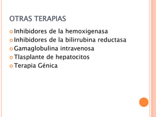 OTRAS TERAPIAS
 Inhibidores

de la hemoxigenasa
 Inhibidores de la bilirrubina reductasa
 Gamaglobulina intravenosa
 Tlasplante de hepatocitos
 Terapia Génica

 