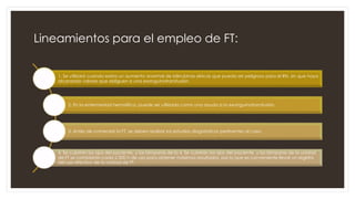 Lineamientos para el empleo de FT:
1. Se utilizará cuando exista un aumento anormal de bilirrubinas séricas que pueda ser peligroso para el RN, sin que haya
alcanzado valores que obliguen a una exanguinotransfusión.
2. En la enfermedad hemolítica, puede ser utilizada como una ayuda a la exanguinotransfusión.
3. Antes de comenzar la FT, se deben realizar los estudios diagnósticos pertinentes al caso.
4. Se cubrirán los ojos del paciente, y las lámparas de la 4. Se cubrirán los ojos del paciente, y las lámparas de la unidad
de FT se cambiarán cada 2 000 h de uso para obtener máximos resultados, por lo que es conveniente llevar un registro
del uso efectivo de la unidad de FT.
 