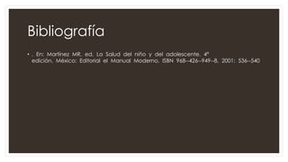 Bibliografía
• . En: Martínez MR, ed. La Salud del niño y del adolescente. 4ª
edición. México: Editorial el Manual Moderno, ISBN 968-‐426-‐949-‐8, 2001: 536-‐540
 