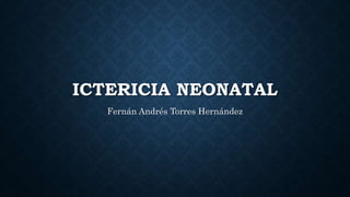 ICTERICIA NEONATAL
Fernán Andrés Torres Hernández
 