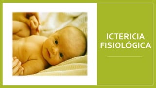 ICTERICIA
FISIOLÓGICA
 