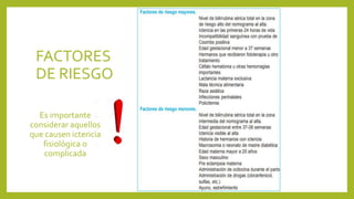 FACTORES
DE RIESGO
Es importante
considerar aquellos
que causen ictericia
fisiológica o
complicada
 