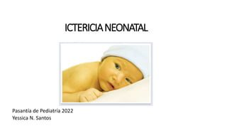 ICTERICIANEONATAL
Pasantía de Pediatría 2022
Yessica N. Santos
 