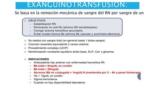 EXANGUINOTRANSFUSIÓN: 
Se basa en la remoción mecánica de sangre del RN por sangre de un 
dador 
 