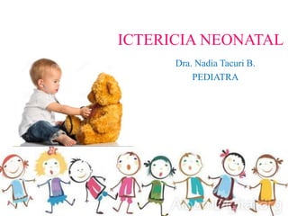 ICTERICIA NEONATAL
Dra. Nadia Tacuri B.
PEDIATRA
 
