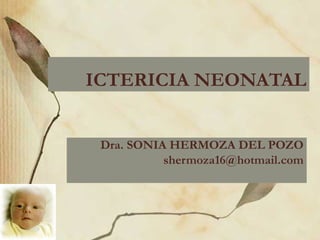 ICTERICIA NEONATAL Dra. SONIA HERMOZA DEL POZO [email_address] 