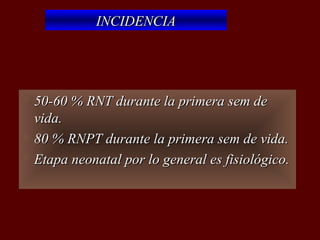 INCIDENCIA




 50-60 % RNT durante la primera sem de
  vida.
 80 % RNPT durante la primera sem de vida.

 Etapa neonatal por lo general es fisiológico.
 