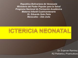 Dr. Enjerver Ramirez
R2 Pediatria y Puericultura
Republica Bolivariana de Venezuela
Ministerio del Poder Popular para la Salud
Programa Nacional de Formación Académica
Materno Infantil Cuatricentenario
Dr. Eduardo Soto Peña
Maracaibo – Edo Zulia
 