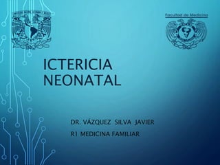 ICTERICIA
NEONATAL
DR. VÁZQUEZ SILVA JAVIER
R1 MEDICINA FAMILIAR
 