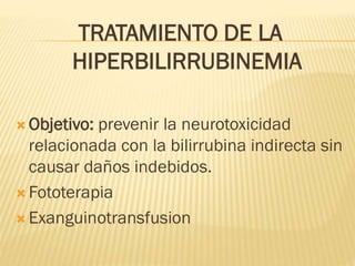 TRATAMIENTO DE LA
HIPERBILIRRUBINEMIA
 Objetivo: prevenir la neurotoxicidad
relacionada con la bilirrubina indirecta sin
causar daños indebidos.
 Fototerapia
 Exanguinotransfusion
 