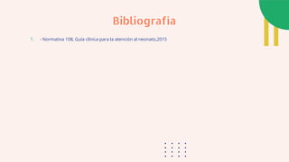 1. - Normativa 108, Guía clínica para la atención al neonato,2015
Bibliografía
 