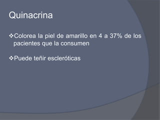 Quinacrina
Colorea la piel de amarillo en 4 a 37% de los
pacientes que la consumen
Puede teñir escleróticas
 