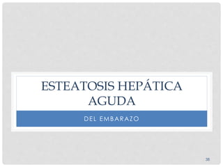 38
ESTEATOSIS HEPÁTICA
AGUDA
DEL EMBARAZO
 