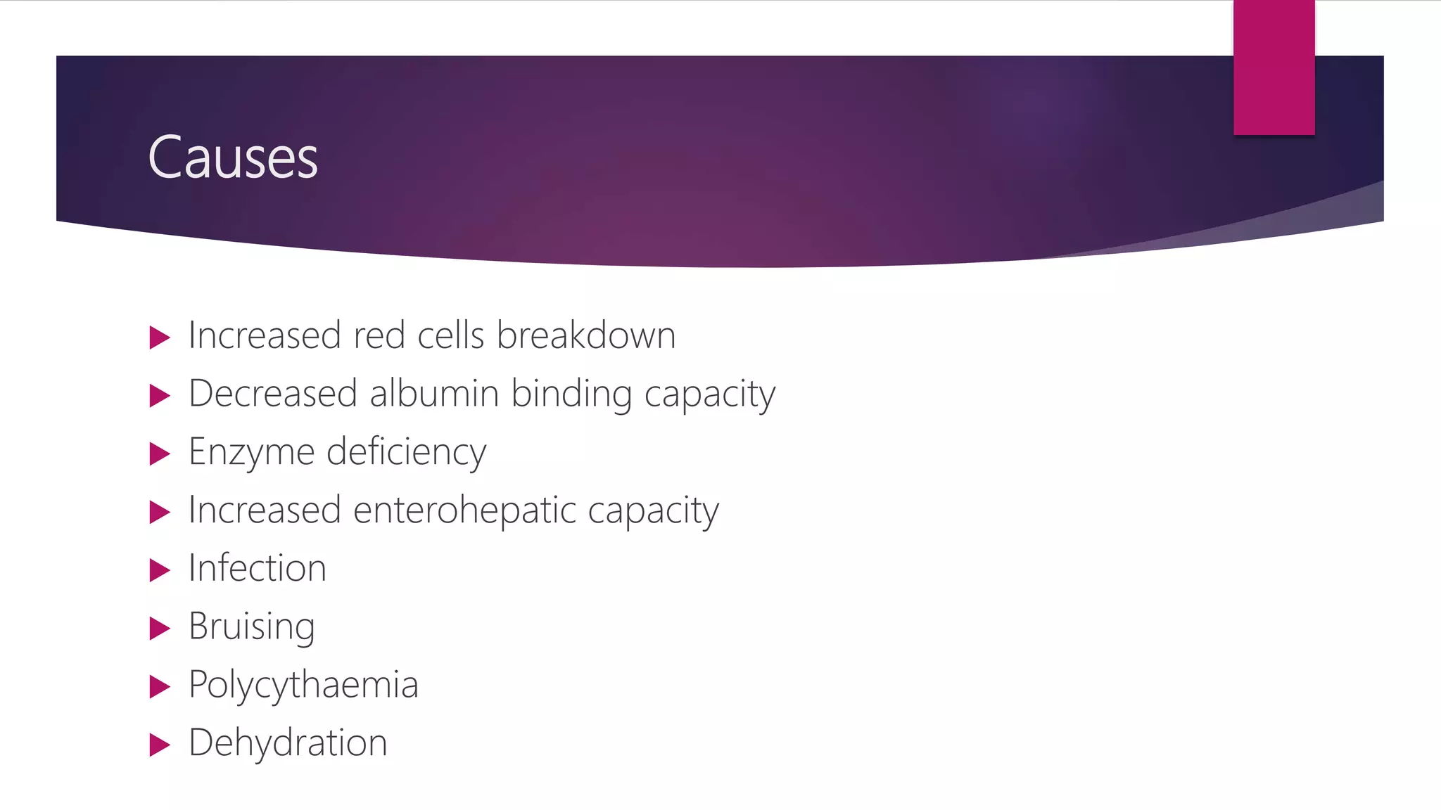 Causes
 Increased red cells breakdown
 Decreased albumin binding capacity
 Enzyme deficiency
 Increased enterohepatic capacity
 Infection
 Bruising
 Polycythaemia
 Dehydration
 