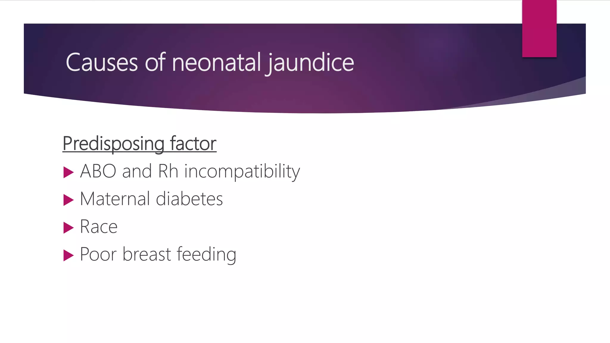 Causes of neonatal jaundice
Predisposing factor
 ABO and Rh incompatibility
 Maternal diabetes
 Race
 Poor breast feeding
 