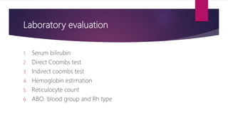 Laboratory evaluation
1. Serum bilirubin
2. Direct Coombs test
3. Indirect coombs test
4. Hemoglobin estimation
5. Reticulocyte count
6. ABO blood group and Rh type
 