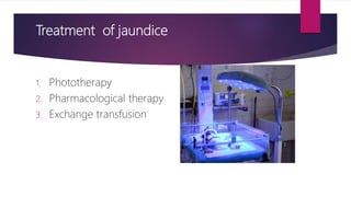 Treatment of jaundice
1. Phototherapy
2. Pharmacological therapy
3. Exchange transfusion
 
