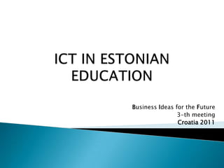 ICT IN ESTONIAN EDUCATION Business Ideas for the Future 3-th meeting  Croatia 2011 