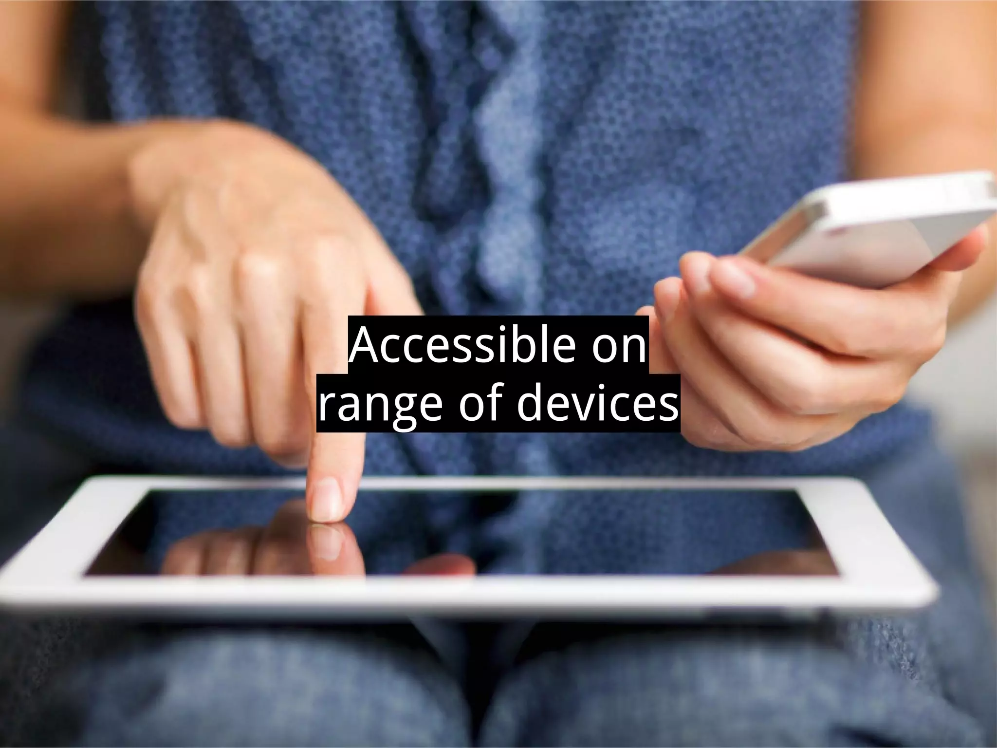 Accessible on
range of devices
 